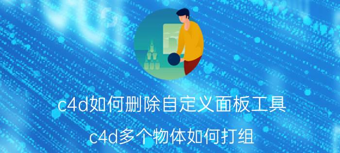 c4d如何删除自定义面板工具 c4d多个物体如何打组？如何解开组？